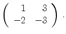 $\displaystyle \left(\begin{array}{*{2}{r}}
1 & 3\\
-2 & -3\\
\end{array}\right)\,.$