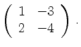 $\displaystyle \left(\begin{array}{*{2}{r}}
1 & -3\\
2 & -4\\
\end{array}\right)\,.$