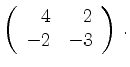 $\displaystyle \left(\begin{array}{*{2}{r}}
4 & 2\\
-2 & -3\\
\end{array}\right)\,.$