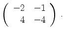 $\displaystyle \left(\begin{array}{*{2}{r}}
-2 & -1\\
4 & -4\\
\end{array}\right)\,.$