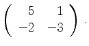 $\displaystyle \left(\begin{array}{*{2}{r}}
5 & 1\\
-2 & -3\\
\end{array}\right)\,.$