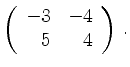 $\displaystyle \left(\begin{array}{*{2}{r}}
-3 & -4\\
5 & 4\\
\end{array}\right)\,.$