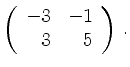 $\displaystyle \left(\begin{array}{*{2}{r}}
-3 & -1\\
3 & 5\\
\end{array}\right)\,.$