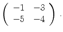 $\displaystyle \left(\begin{array}{*{2}{r}}
-1 & -3\\
-5 & -4\\
\end{array}\right)\,.$