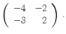 $\displaystyle \left(\begin{array}{*{2}{r}}
-4 & -2\\
-3 & 2\\
\end{array}\right)\,.$