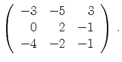 $\displaystyle \left(\begin{array}{*{3}{r}}
-3 & -5 & 3\\
0 & 2 & -1\\
-4 & -2 & -1\\
\end{array}\right)\,.$