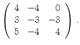 $\displaystyle \left(\begin{array}{*{3}{r}}
4 & -4 & 0\\
3 & -3 & -3\\
5 & -4 & 4\\
\end{array}\right)\,.$