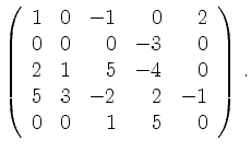 $\displaystyle \left(\begin{array}{*{5}{r}}
1 & 0 & -1 & 0 & 2\\
0 & 0 & 0 & -3...
...5 & -4 & 0\\
5 & 3 & -2 & 2 & -1\\
0 & 0 & 1 & 5 & 0\\
\end{array}\right)\,.$