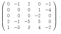 $\displaystyle \left(\begin{array}{*{5}{r}}
0 & -1 & 2 & 0 & -1\\
0 & 0 & 0 & 1...
...& -2 & 0\\
2 & -1 & -5 & 5 & 0\\
1 & -3 & 3 & 4 & -2\\
\end{array}\right)\,.$