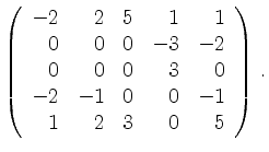 $\displaystyle \left(\begin{array}{*{5}{r}}
-2 & 2 & 5 & 1 & 1\\
0 & 0 & 0 & -3...
...0 & 3 & 0\\
-2 & -1 & 0 & 0 & -1\\
1 & 2 & 3 & 0 & 5\\
\end{array}\right)\,.$