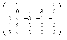 $\displaystyle \left(\begin{array}{*{5}{r}}
1 & 2 & 1 & 0 & 0\\
4 & 0 & -4 & -3...
...-3 & -1 & -4\\
1 & 2 & 0 & 0 & 0\\
5 & 4 & 0 & 0 & 3\\
\end{array}\right)\,.$