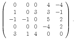 $\displaystyle \left(\begin{array}{*{5}{r}}
0 & 0 & 0 & 4 & -4\\
1 & 0 & 3 & 3 ...
...& 0 & 5 & 2\\
0 & 0 & 0 & -4 & 2\\
3 & 1 & 4 & 0 & 0\\
\end{array}\right)\,.$