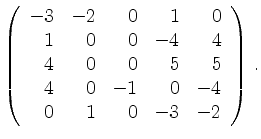 $\displaystyle \left(\begin{array}{*{5}{r}}
-3 & -2 & 0 & 1 & 0\\
1 & 0 & 0 & -...
... & 5 & 5\\
4 & 0 & -1 & 0 & -4\\
0 & 1 & 0 & -3 & -2\\
\end{array}\right)\,.$