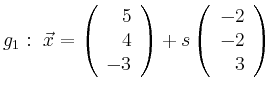 $\displaystyle g_1:\ \vec{x}=\left(\begin{array}{r} 5 \\ 4 \\ -3 \end{array}\right) + s \left(\begin{array}{r} -2 \\ -2 \\ 3 \end{array}\right)$