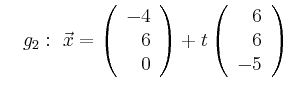 $\displaystyle \quad g_2:\ \vec{x}=\left(\begin{array}{r} -4 \\ 6 \\ 0 \end{array}\right) + t \left(\begin{array}{r} 6 \\ 6 \\ -5 \end{array}\right)$