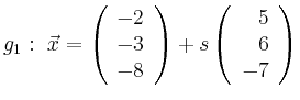 $\displaystyle g_1:\ \vec{x}=\left(\begin{array}{r} -2 \\ -3 \\ -8 \end{array}\right) + s \left(\begin{array}{r} 5 \\ 6 \\ -7 \end{array}\right)$