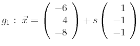 $\displaystyle g_1:\ \vec{x}=\left(\begin{array}{r} -6 \\ 4 \\ -8 \end{array}\right) + s \left(\begin{array}{r} 1 \\ -1 \\ -1 \end{array}\right)$