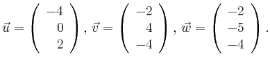 $\displaystyle \vec{u} =
\left(\begin{array}{r}
-4\\
0\\
2\\
\end{array}\rig...
...ght),
\,\vec{w} =
\left(\begin{array}{r}
-2\\
-5\\
-4\\
\end{array}\right).$