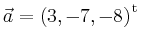 $ \vec{a} = \left(
3,
-7,
-8
\right)^{\operatorname t}\,$