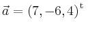 $ \vec{a} = \left(
7,
-6,
4
\right)^{\operatorname t}\,$