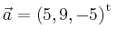 $ \vec{a} = \left(
5,
9,
-5
\right)^{\operatorname t}\,$