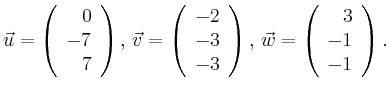 $\displaystyle \vec{u} =
\left(\begin{array}{r}
0\\
-7\\
7\\
\end{array}\rig...
...ight),
\,\vec{w} =
\left(\begin{array}{r}
3\\
-1\\
-1\\
\end{array}\right).$