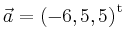 $ \vec{a} = \left(
-6,
5,
5
\right)^{\operatorname t}\,$