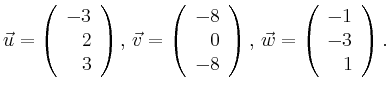 $\displaystyle \vec{u} =
\left(\begin{array}{r}
-3\\
2\\
3\\
\end{array}\rig...
...ight),
\,\vec{w} =
\left(\begin{array}{r}
-1\\
-3\\
1\\
\end{array}\right).$