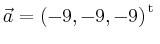 $ \vec{a} = \left(
-9,
-9,
-9
\right)^{\operatorname t}\,$