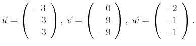 $\displaystyle \vec{u} =
\left(\begin{array}{r}
-3\\
3\\
3\\
\end{array}\rig...
...ght),
\,\vec{w} =
\left(\begin{array}{r}
-2\\
-1\\
-1\\
\end{array}\right).$