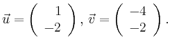 $\displaystyle \vec{u} =
\left(\begin{array}{r}
1\\
-2\\
\end{array}\right),
\,\vec{v} =
\left(\begin{array}{r}
-4\\
-2\\
\end{array}\right).$