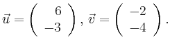 $\displaystyle \vec{u} =
\left(\begin{array}{r}
6\\
-3\\
\end{array}\right),
\,\vec{v} =
\left(\begin{array}{r}
-2\\
-4\\
\end{array}\right).$