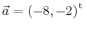 $ \vec{a} = \left(
-8,
-2
\right)^{\operatorname t}\,$