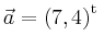 $ \vec{a} = \left(
7,
4
\right)^{\operatorname t}\,$