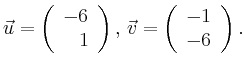 $\displaystyle \vec{u} =
\left(\begin{array}{r}
-6\\
1\\
\end{array}\right),
\,\vec{v} =
\left(\begin{array}{r}
-1\\
-6\\
\end{array}\right).$