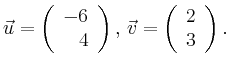 $\displaystyle \vec{u} =
\left(\begin{array}{r}
-6\\
4\\
\end{array}\right),
\,\vec{v} =
\left(\begin{array}{r}
2\\
3\\
\end{array}\right).$