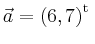 $ \vec{a} = \left(
6,
7
\right)^{\operatorname t}\,$