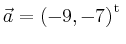 $ \vec{a} = \left(
-9,
-7
\right)^{\operatorname t}\,$