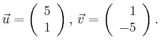 $\displaystyle \vec{u} =
\left(\begin{array}{r}
5\\
1\\
\end{array}\right),
\,\vec{v} =
\left(\begin{array}{r}
1\\
-5\\
\end{array}\right).$