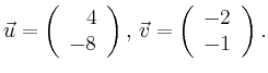 $\displaystyle \vec{u} =
\left(\begin{array}{r}
4\\
-8\\
\end{array}\right),
\,\vec{v} =
\left(\begin{array}{r}
-2\\
-1\\
\end{array}\right).$