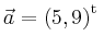 $ \vec{a} = \left(
5,
9
\right)^{\operatorname t}\,$