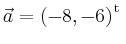 $ \vec{a} = \left(
-8,
-6
\right)^{\operatorname t}\,$