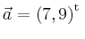 $ \vec{a} = \left(
7,
9
\right)^{\operatorname t}\,$