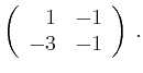 $\displaystyle \left(\begin{array}{*{2}{r}}
1 & -1\\
-3 & -1\\
\end{array}\right)\,.$