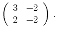 $\displaystyle \left(\begin{array}{*{2}{r}}
3 & -2\\
2 & -2\\
\end{array}\right)\,.$