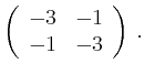 $\displaystyle \left(\begin{array}{*{2}{r}}
-3 & -1\\
-1 & -3\\
\end{array}\right)\,.$