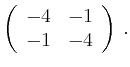 $\displaystyle \left(\begin{array}{*{2}{r}}
-4 & -1\\
-1 & -4\\
\end{array}\right)\,.$