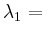 $ \lambda_1={}$