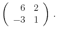 $\displaystyle \left(\begin{array}{*{2}{r}}
6 & 2\\
-3 & 1\\
\end{array}\right)\,.$