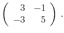 $\displaystyle \left(\begin{array}{*{2}{r}}
3 & -1\\
-3 & 5\\
\end{array}\right)\,.$